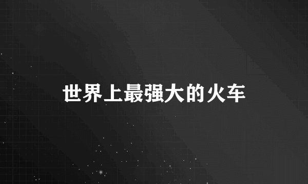 世界上最强大的火车