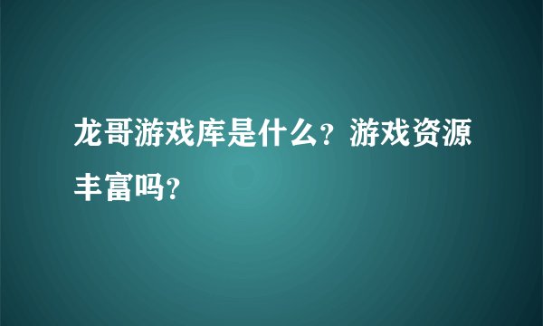 龙哥游戏库是什么？游戏资源丰富吗？