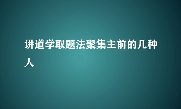 讲道学取题法聚集主前的几种人