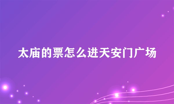 太庙的票怎么进天安门广场