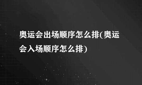 奥运会出场顺序怎么排(奥运会入场顺序怎么排)