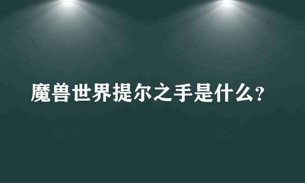 魔兽世界提尔之手是什么？