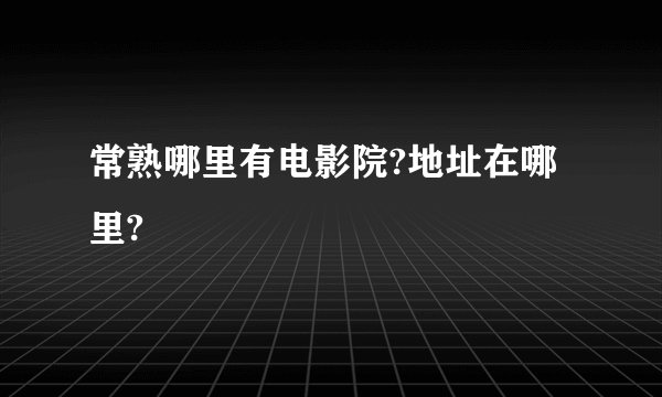 常熟哪里有电影院?地址在哪里?