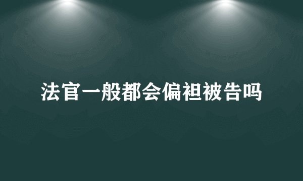 法官一般都会偏袒被告吗