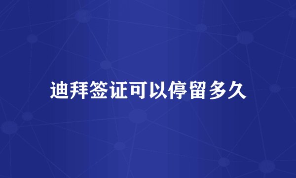 迪拜签证可以停留多久