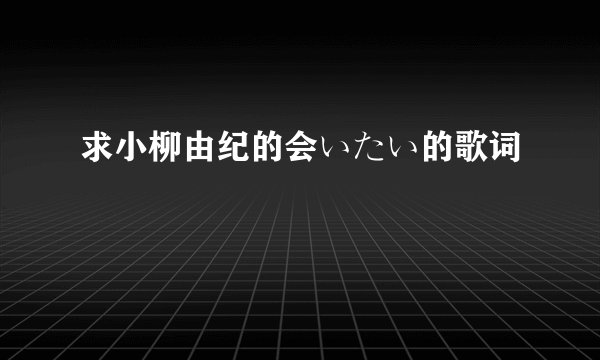 求小柳由纪的会いたい的歌词