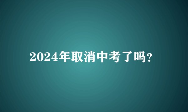 2024年取消中考了吗？