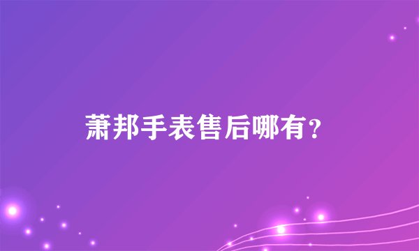 萧邦手表售后哪有？