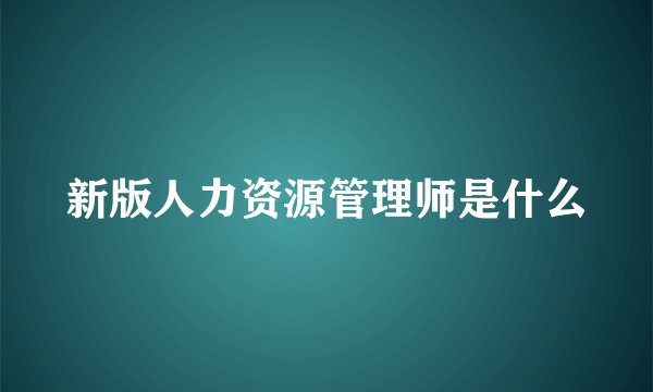 新版人力资源管理师是什么