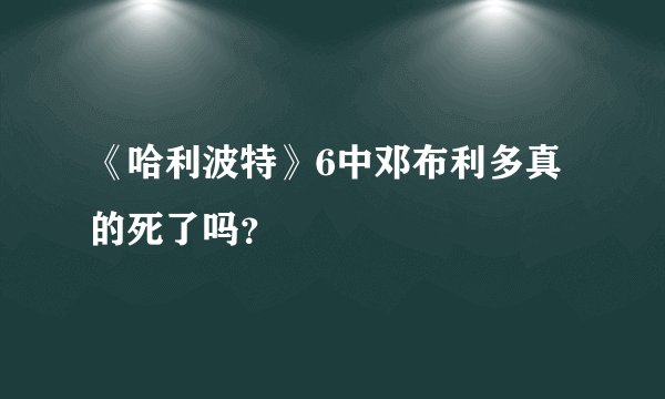 《哈利波特》6中邓布利多真的死了吗?