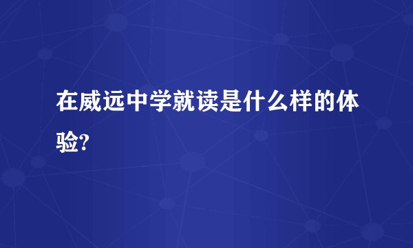 在威远中学就读是什么样的体验?
