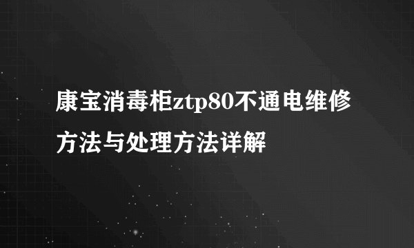 康宝消毒柜ztp80不通电维修方法与处理方法详解