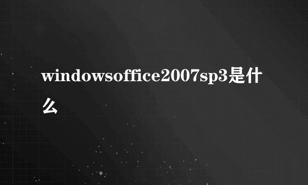 windowsoffice2007sp3是什么