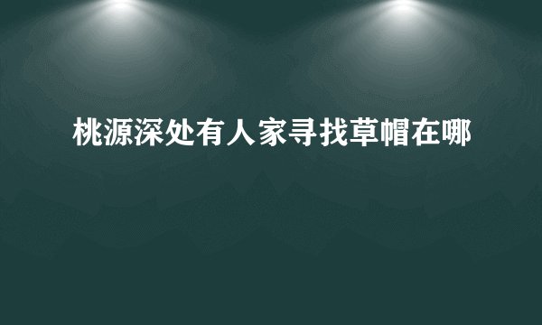 桃源深处有人家寻找草帽在哪