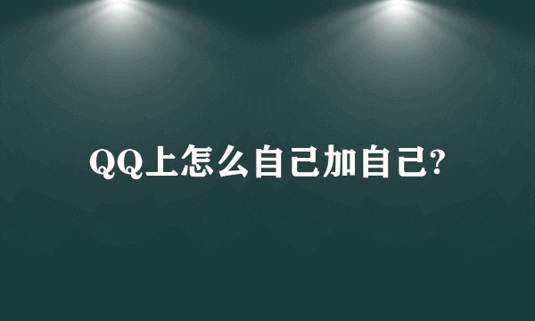 QQ上怎么自己加自己?