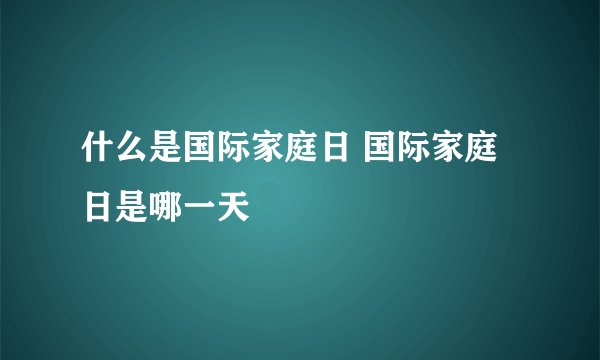 什么是国际家庭日 国际家庭日是哪一天