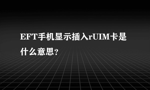 EFT手机显示插入rUIM卡是什么意思？