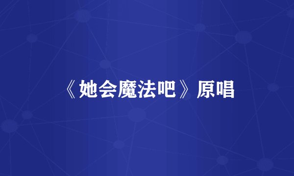 《她会魔法吧》原唱