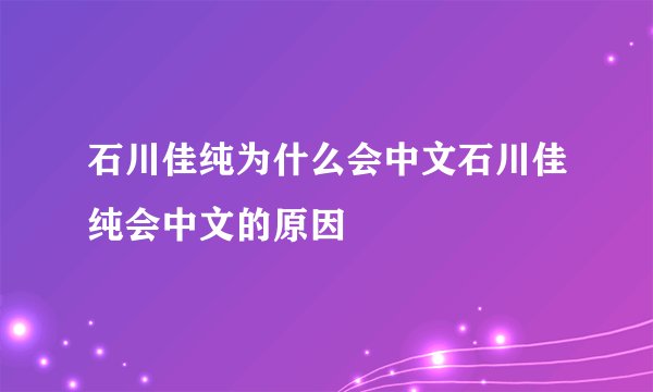 石川佳纯为什么会中文石川佳纯会中文的原因