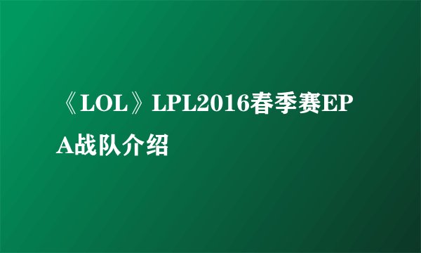 《LOL》LPL2016春季赛EPA战队介绍