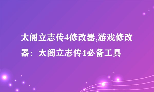 太阁立志传4修改器,游戏修改器：太阁立志传4必备工具