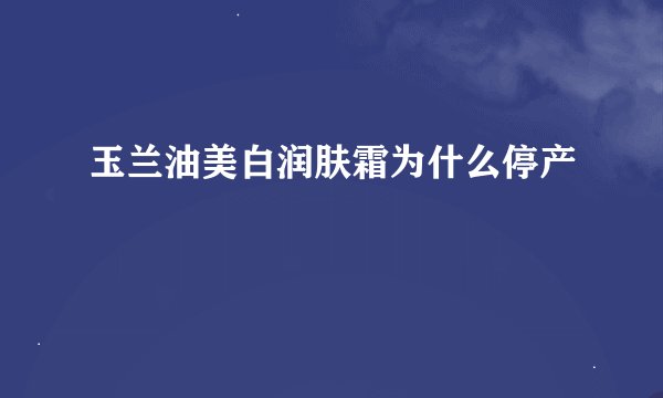 玉兰油美白润肤霜为什么停产