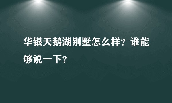 华银天鹅湖别墅怎么样？谁能够说一下？