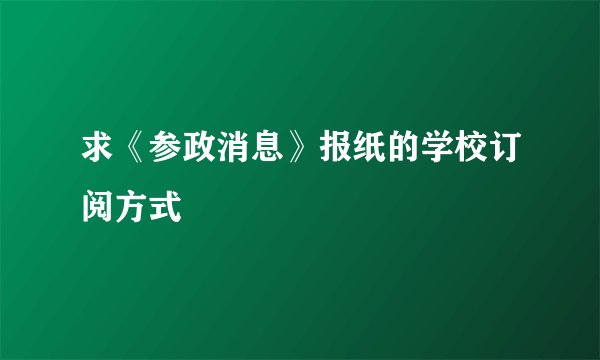 求《参政消息》报纸的学校订阅方式