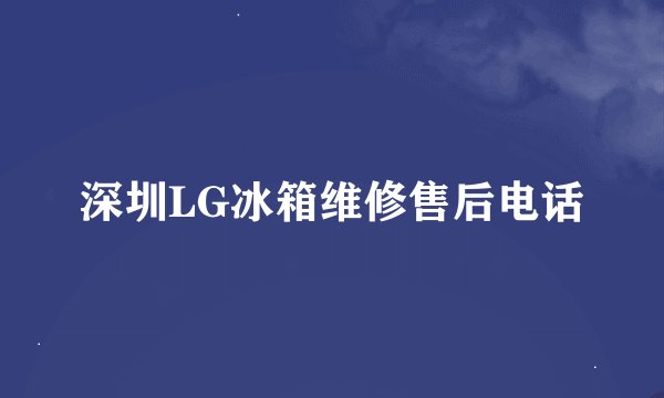 深圳LG冰箱维修售后电话