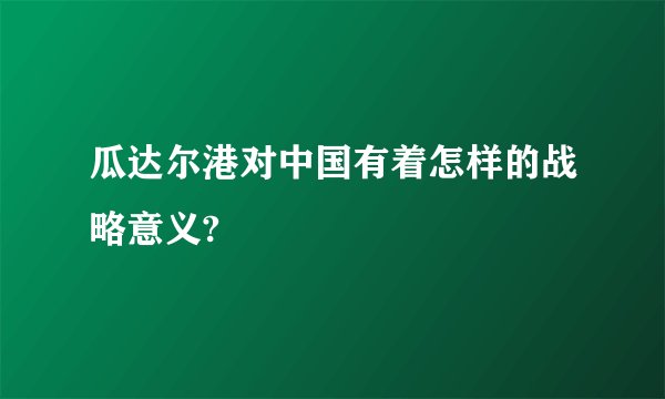 瓜达尔港对中国有着怎样的战略意义?
