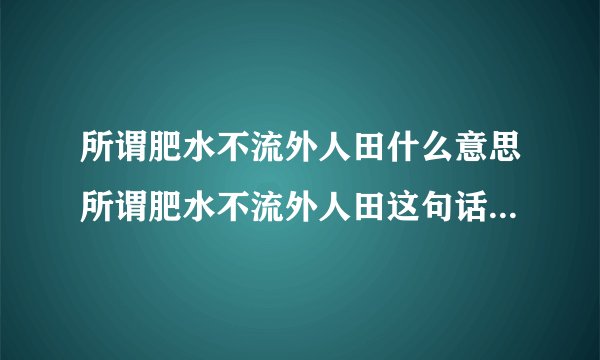 所谓肥水不流外人田什么意思所谓肥水不流外人田这句话的意思介绍