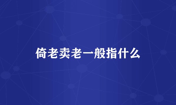 倚老卖老一般指什么