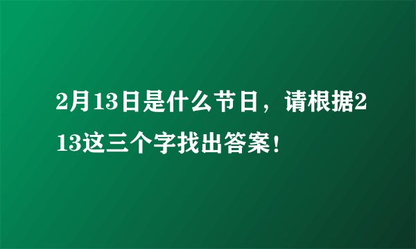 2月13日是什么节日，请根据213这三个字找出答案！