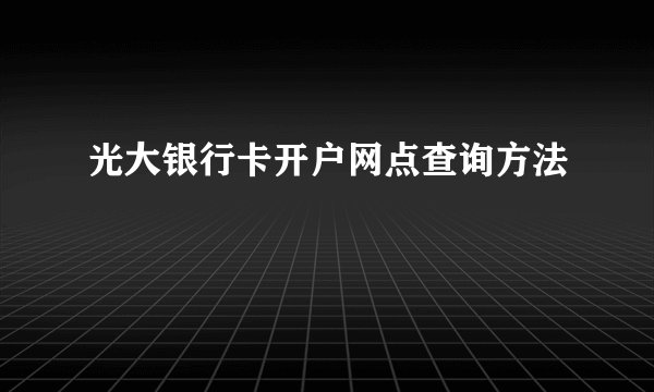 光大银行卡开户网点查询方法