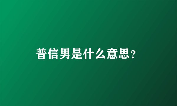 普信男是什么意思？