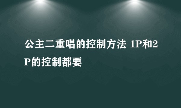 公主二重唱的控制方法 1P和2P的控制都要