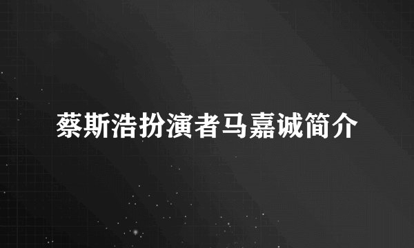 蔡斯浩扮演者马嘉诚简介