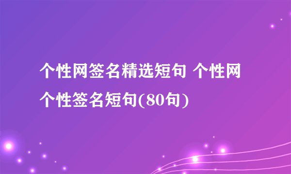 个性网签名精选短句 个性网个性签名短句(80句)