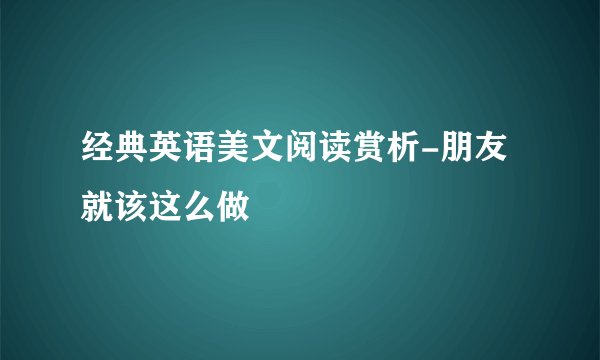 经典英语美文阅读赏析-朋友就该这么做
