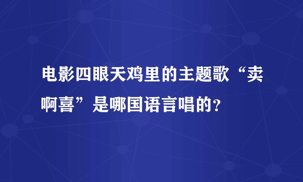 电影四眼天鸡里的主题歌“卖啊喜”是哪国语言唱的？