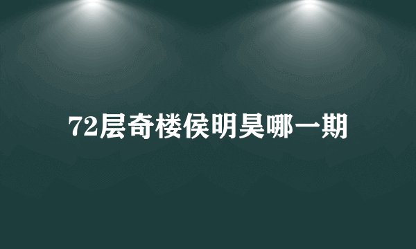 72层奇楼侯明昊哪一期
