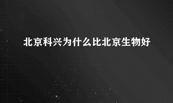 北京科兴为什么比北京生物好