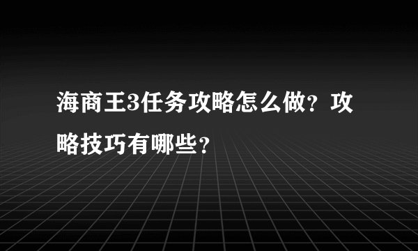 海商王3任务攻略怎么做？攻略技巧有哪些？