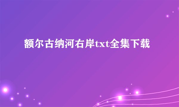 额尔古纳河右岸txt全集下载