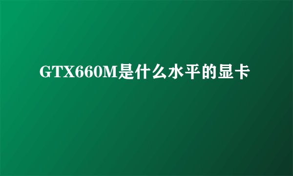 GTX660M是什么水平的显卡