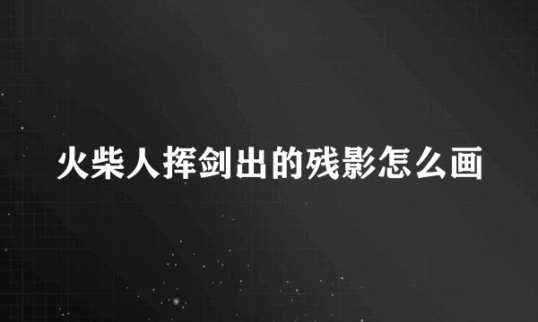 火柴人挥剑出的残影怎么画