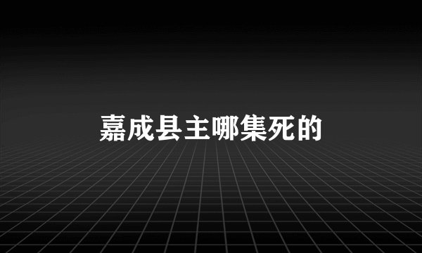 嘉成县主哪集死的