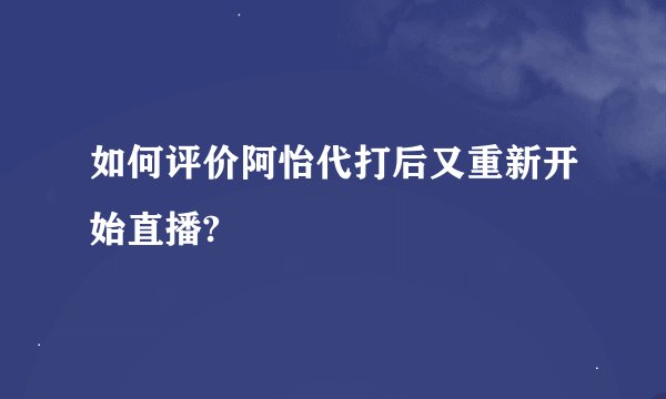 如何评价阿怡代打后又重新开始直播?