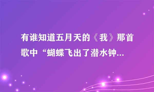 有谁知道五月天的《我》那首歌中“蝴蝶飞出了潜水钟...