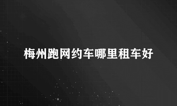 梅州跑网约车哪里租车好